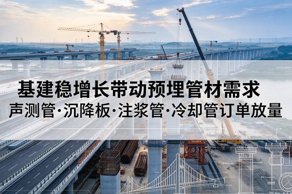 岭东基建稳增长带动预埋监测管材需求，声测管、沉降板、注浆管订单持续放量